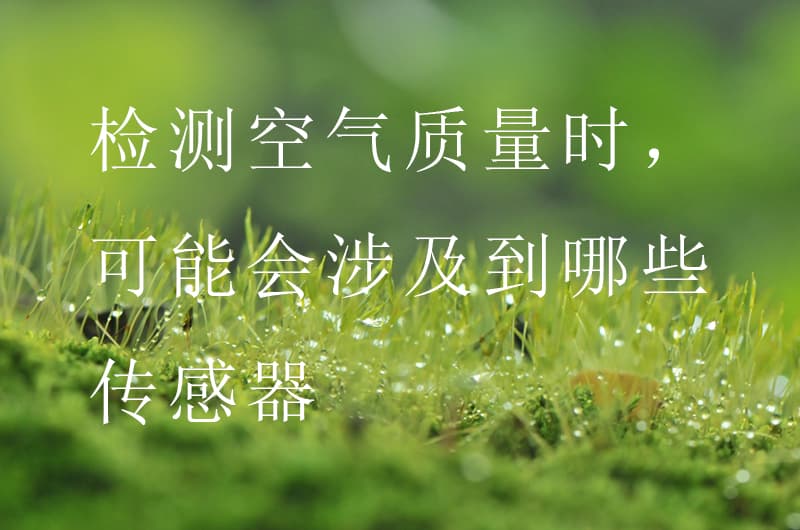 檢測空氣質(zhì)量時，可能會涉及到哪些傳感器